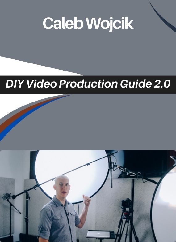 Caleb Wojcik – DIY Video Production Guide 2.0