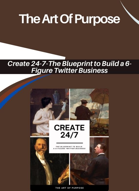 The Art Of Purpose – Create 24-7-The Blueprint to Build a 6-Figure Twitter Business